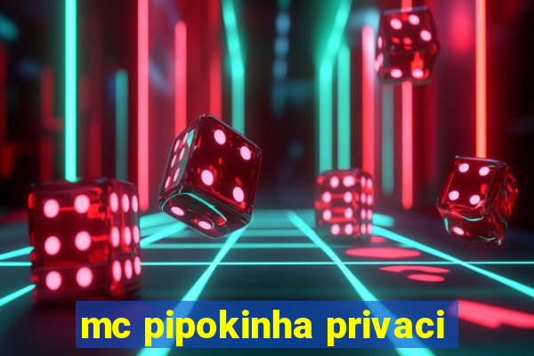 mc pipokinha privaci